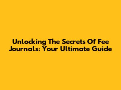 Unlocking The Secrets Of Fee Journals: Your Ultimate Guide