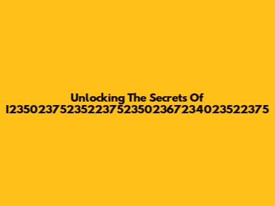 Unlocking The Secrets Of I235023752352237523502367234023522375
