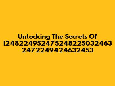 Unlocking The Secrets Of I248224952475248225032463 2472249424632453