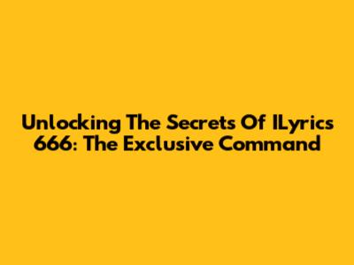 Unlocking The Secrets Of ILyrics 666: The Exclusive Command
