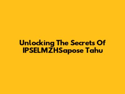 Unlocking The Secrets Of IPSELMZHSapose Tahu