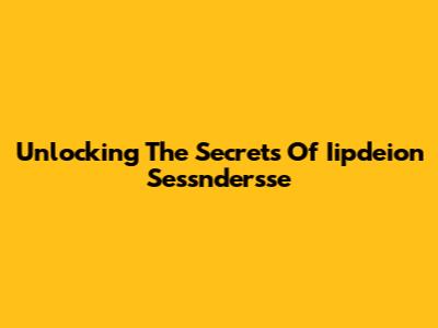Unlocking The Secrets Of Iipdeion Sessndersse