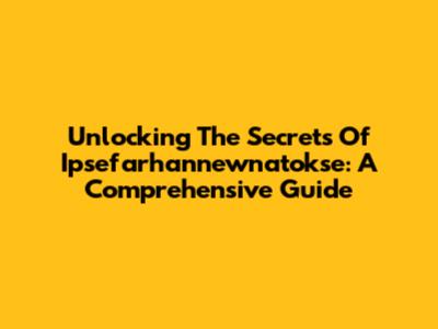Unlocking The Secrets Of Ipsefarhannewnatokse: A Comprehensive Guide