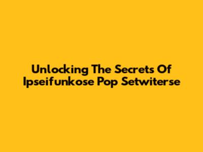 Unlocking The Secrets Of Ipseifunkose Pop Setwiterse