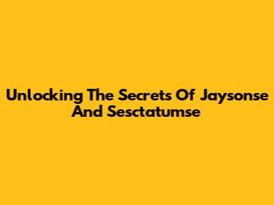 Unlocking The Secrets Of Jaysonse And Sesctatumse