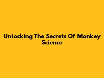 Unlocking The Secrets Of Monkey Science
