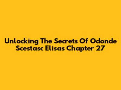 Unlocking The Secrets Of Odonde Scestasc Elisa's Chapter 27