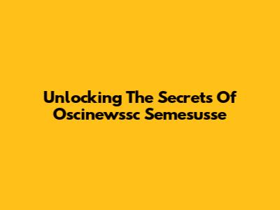Unlocking The Secrets Of Oscinewssc Semesusse