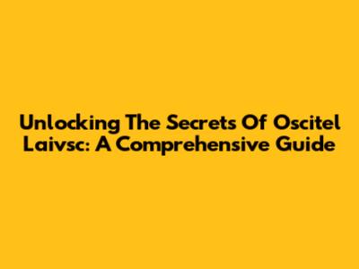 Unlocking The Secrets Of Oscitel Laivsc: A Comprehensive Guide