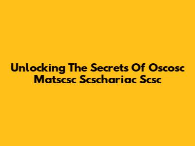 Unlocking The Secrets Of Oscosc Matscsc Scschariac Scsc