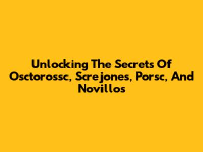Unlocking The Secrets Of Osctorossc, Screjones, Porsc, And Novillos