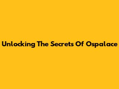 Unlocking The Secrets Of Ospalace