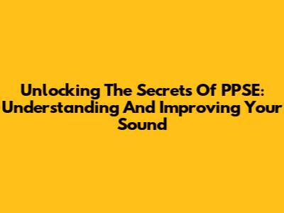 Unlocking The Secrets Of PPSE: Understanding And Improving Your Sound