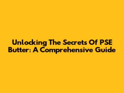 Unlocking The Secrets Of PSE Butter: A Comprehensive Guide