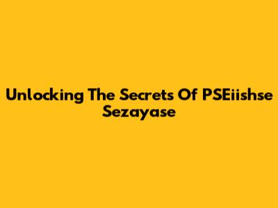 Unlocking The Secrets Of PSEiishse Sezayase