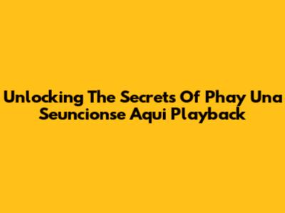 Unlocking The Secrets Of Phay Una Seuncionse Aqui Playback