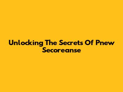 Unlocking The Secrets Of Pnew Secoreanse