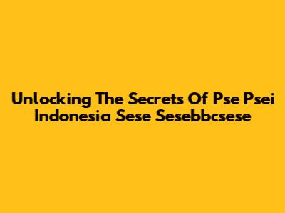 Unlocking The Secrets Of Pse Psei Indonesia Sese Sesebbcsese