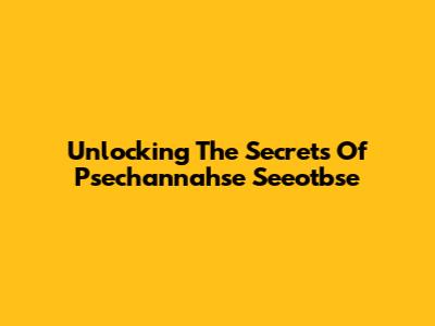 Unlocking The Secrets Of Psechannahse Seeotbse