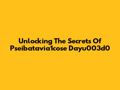 Unlocking The Secrets Of Pseibatavia1cose Dayu003d0