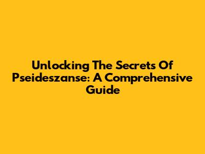 Unlocking The Secrets Of Pseideszanse: A Comprehensive Guide