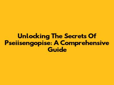 Unlocking The Secrets Of Pseiisengopise: A Comprehensive Guide