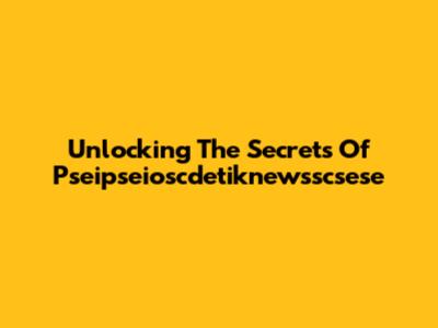 Unlocking The Secrets Of Pseipseioscdetiknewsscsese