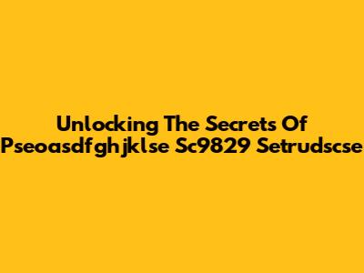 Unlocking The Secrets Of Pseoasdfghjklse Sc9829 Setrudscse