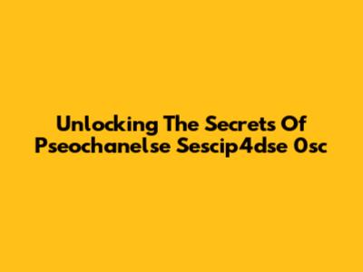 Unlocking The Secrets Of Pseochanelse Sescip4dse 0sc