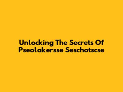Unlocking The Secrets Of Pseolakersse Seschotscse