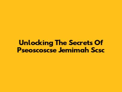 Unlocking The Secrets Of Pseoscoscse Jemimah Scsc