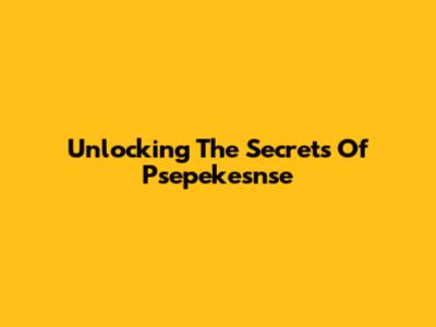 Unlocking The Secrets Of Psepekesnse