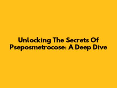 Unlocking The Secrets Of Pseposmetrocose: A Deep Dive