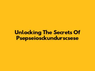Unlocking The Secrets Of Psepseiosckundurscsese