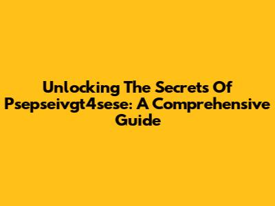 Unlocking The Secrets Of Psepseivgt4sese: A Comprehensive Guide