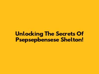 Unlocking The Secrets Of Psepsepbensese Shelton!