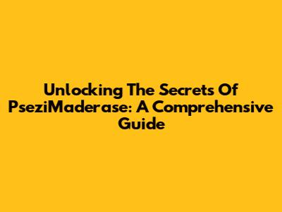Unlocking The Secrets Of PseziMaderase: A Comprehensive Guide