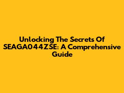 Unlocking The Secrets Of SEAGA044ZSE: A Comprehensive Guide