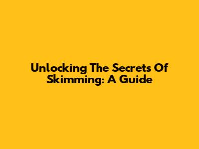 Unlocking The Secrets Of Skimming: A Guide