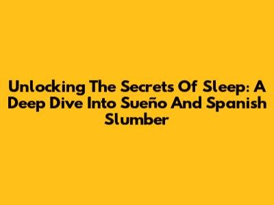 Unlocking The Secrets Of Sleep: A Deep Dive Into 'Sueño' And Spanish Slumber