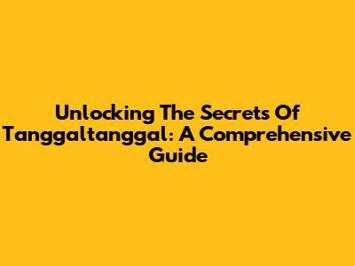 Unlocking The Secrets Of Tanggaltanggal: A Comprehensive Guide