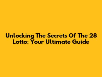 Unlocking The Secrets Of The 28 Lotto: Your Ultimate Guide