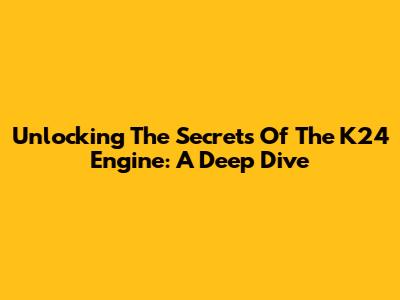 Unlocking The Secrets Of The K24 Engine: A Deep Dive