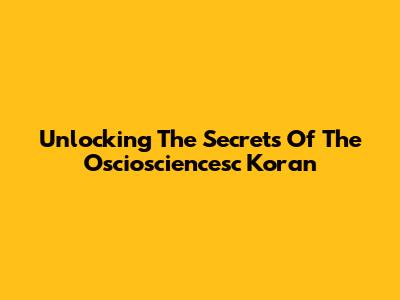 Unlocking The Secrets Of The Osciosciencesc Koran