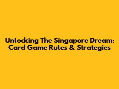 Unlocking The Singapore Dream: Card Game Rules & Strategies
