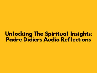 Unlocking The Spiritual Insights: Padre Didier's Audio Reflections
