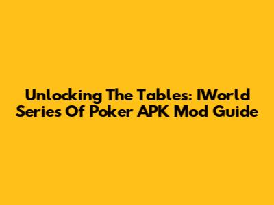 Unlocking The Tables: IWorld Series Of Poker APK Mod Guide