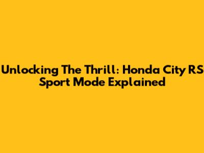 Unlocking The Thrill: Honda City RS Sport Mode Explained