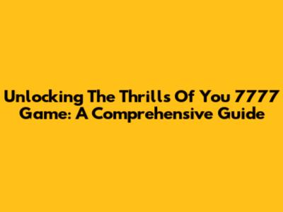 Unlocking The Thrills Of You 7777 Game: A Comprehensive Guide