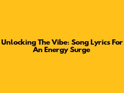 Unlocking The Vibe: Song Lyrics For An Energy Surge